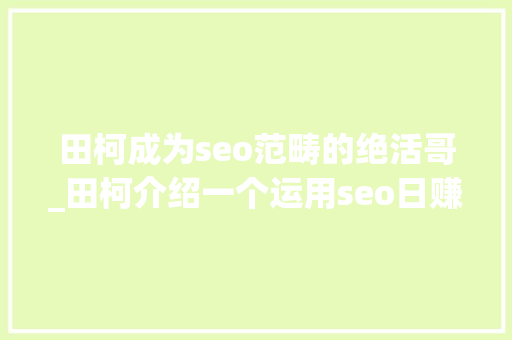 田柯成为seo范畴的绝活哥_田柯介绍一个运用seo日赚2000的细分领域