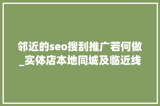 邻近的seo搜刮推广若何做_实体店本地同城及临近线上引流获客怎么做新人也能看懂 邻近的seo搜刮推广若何做_实体店本地同城及临近线上引流获客怎么做新人也能看懂 网站建设公司