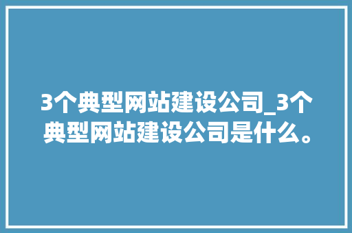 3个典型网站建设公司_3个典型网站建设公司是什么。 3个典型网站建设公司_3个典型网站建设公司是什么。 网站建设公司