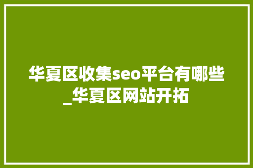 华夏区收集seo平台有哪些_华夏区网站开拓 华夏区收集seo平台有哪些_华夏区网站开拓 网站建设公司