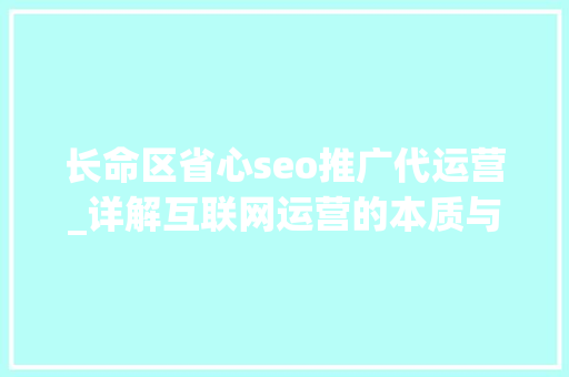 长命区省心seo推广代运营_详解互联网运营的本质与底层逻辑 长命区省心seo推广代运营_详解互联网运营的本质与底层逻辑 SEO关键词