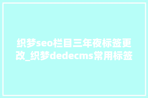 织梦seo栏目三年夜标签更改_织梦dedecms常用标签学技巧自己整理的 织梦seo栏目三年夜标签更改_织梦dedecms常用标签学技巧自己整理的 搜狗SEO