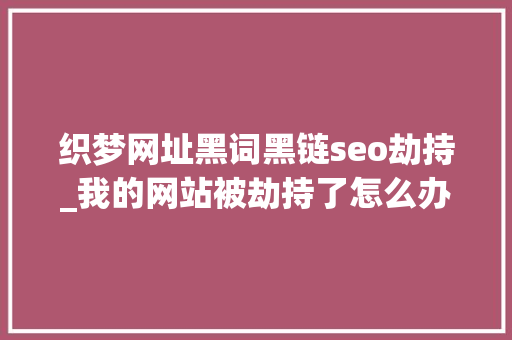织梦网址黑词黑链seo劫持_我的网站被劫持了怎么办解决方法怎么找 织梦网址黑词黑链seo劫持_我的网站被劫持了怎么办解决方法怎么找 SEO关键词