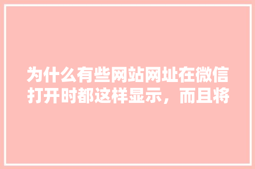 为什么有些网站网址在微信打开时都这样显示，而且将原网页重新排版,为什么网页排版乱了。 为什么有些网站网址在微信打开时都这样显示，而且将原网页重新排版,为什么网页排版乱了。 搜狗SEO