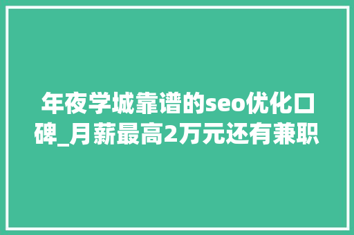 年夜学城靠谱的seo优化口碑_月薪最高2万元还有兼职岗位松江这些企业正在招人 年夜学城靠谱的seo优化口碑_月薪最高2万元还有兼职岗位松江这些企业正在招人 必应SEO