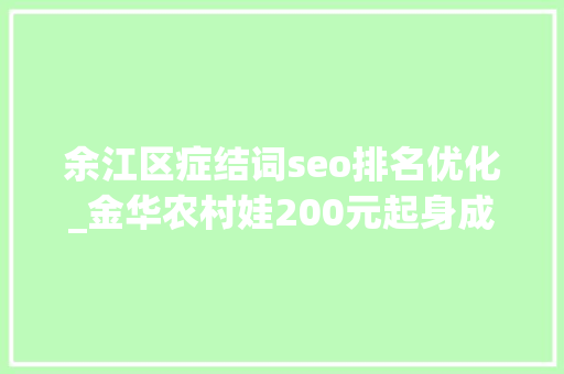 余江区症结词seo排名优化_金华农村娃200元起身成45万企业背后的汉子