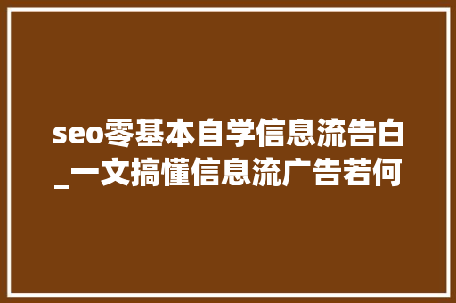 seo零基本自学信息流告白_一文搞懂信息流广告若何操作 seo零基本自学信息流告白_一文搞懂信息流广告若何操作 必应SEO