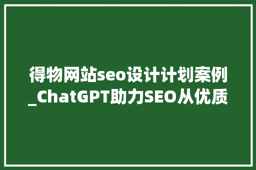得物网站seo设计计划案例_ChatGPT助力SEO从优质内容到搜索排名实现高效融合 得物网站seo设计计划案例_ChatGPT助力SEO从优质内容到搜索排名实现高效融合 SEO关键词