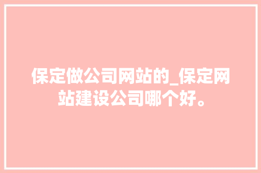 保定做公司网站的_保定网站建设公司哪个好。 保定做公司网站的_保定网站建设公司哪个好。 网站建设公司