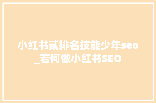 小红书贰排名技能少年seo_若何做小红书SEO 小红书贰排名技能少年seo_若何做小红书SEO 网站建设公司