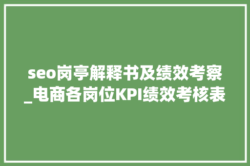 seo岗亭解释书及绩效考察_电商各岗位KPI绩效考核表及工作职责 seo岗亭解释书及绩效考察_电商各岗位KPI绩效考核表及工作职责 百度SEO