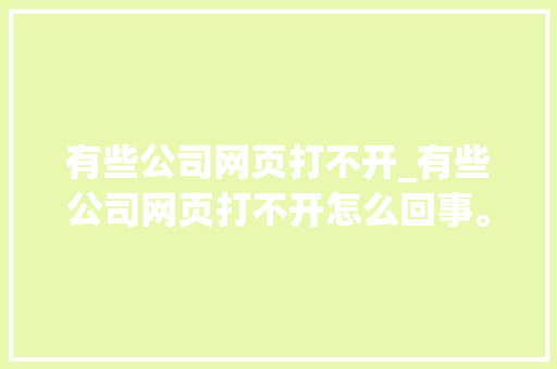 有些公司网页打不开_有些公司网页打不开怎么回事。 有些公司网页打不开_有些公司网页打不开怎么回事。 网站建设公司