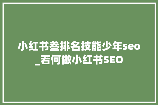 小红书叁排名技能少年seo_若何做小红书SEO 小红书叁排名技能少年seo_若何做小红书SEO 搜狗SEO