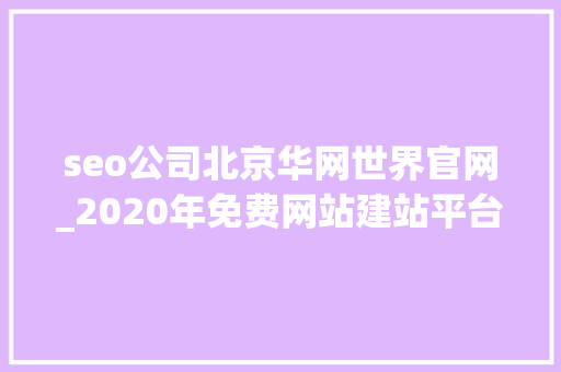 seo公司北京华网世界官网_2020年免费网站建站平台大年夜全 seo公司北京华网世界官网_2020年免费网站建站平台大年夜全 搜狗SEO