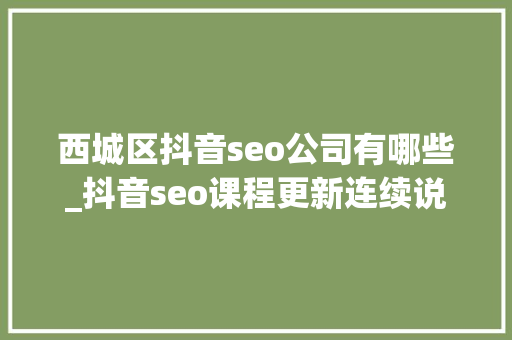 西城区抖音seo公司有哪些_抖音seo课程更新连续说抖音seo的排名根本逻辑 SEO关键词 西城区抖音seo公司有哪些_抖音seo课程更新连续说抖音seo的排名根本逻辑 西城区抖音seo公司有哪些_抖音seo课程更新连续说抖音seo的排名根本逻辑 SEO关键词