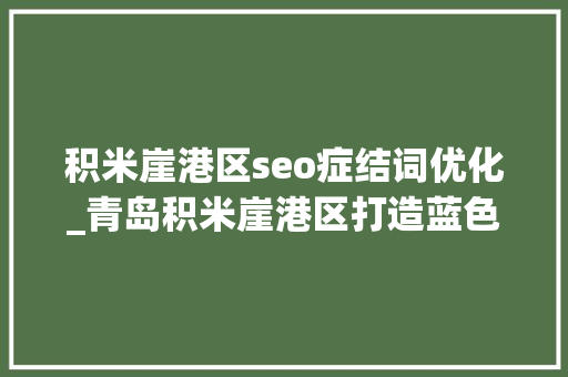 积米崖港区seo症结词优化_青岛积米崖港区打造蓝色经济新港区
