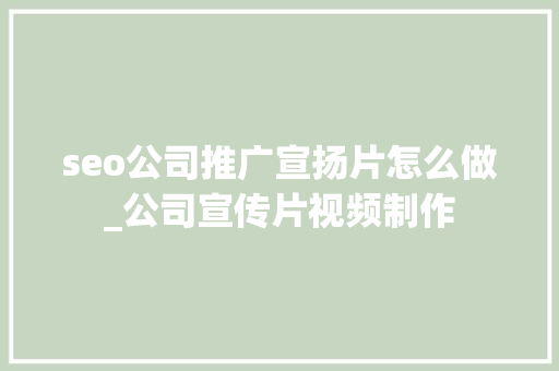 seo公司推广宣扬片怎么做_公司宣传片视频制作