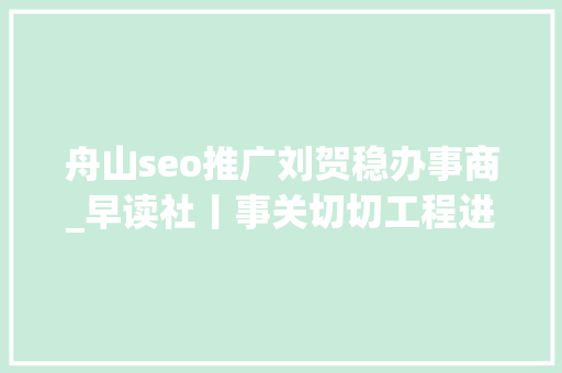 舟山seo推广刘贺稳办事商_早读社丨事关切切工程进级版浙江首批11350工程名单出炉