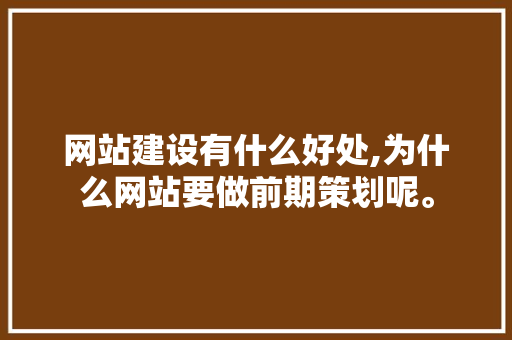 网站建设有什么好处,为什么网站要做前期策划呢。 网站建设有什么好处,为什么网站要做前期策划呢。 必应SEO