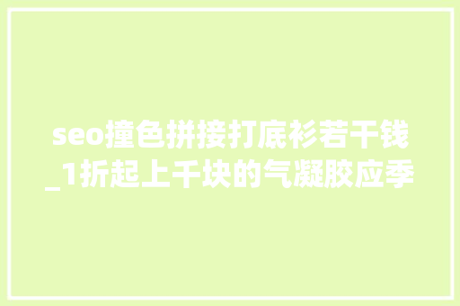 seo撞色拼接打底衫若干钱_1折起上千块的气凝胶应季防寒服也清货了全场跋扈狂只要59元起