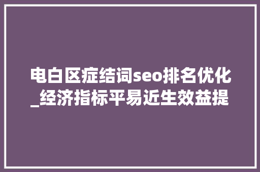 电白区症结词seo排名优化_经济指标平易近生效益提升显著电白国企改革做对了什么
