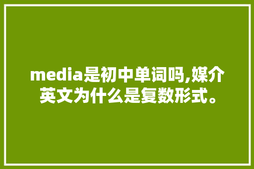 media是初中单词吗,媒介英文为什么是复数形式。 media是初中单词吗,媒介英文为什么是复数形式。 搜狗SEO