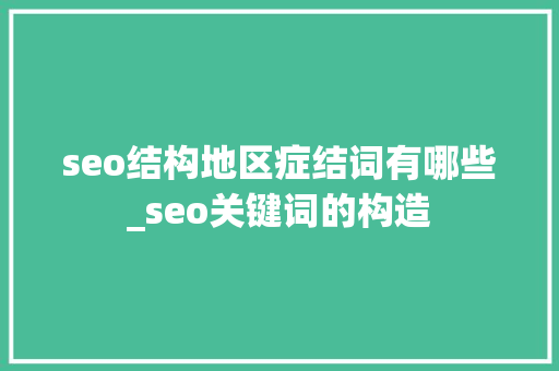 seo结构地区症结词有哪些_seo关键词的构造 搜狗SEO seo结构地区症结词有哪些_seo关键词的构造 seo结构地区症结词有哪些_seo关键词的构造 搜狗SEO