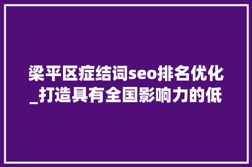 梁平区症结词seo排名优化_打造具有全国影响力的低空之城重庆梁平黄金十条来了