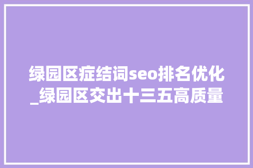 绿园区症结词seo排名优化_绿园区交出十三五高质量成长造诣单 搜狗SEO 绿园区症结词seo排名优化_绿园区交出十三五高质量成长造诣单 绿园区症结词seo排名优化_绿园区交出十三五高质量成长造诣单 搜狗SEO