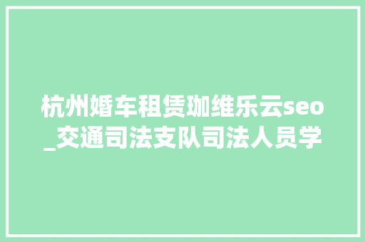 杭州婚车租赁珈维乐云seo_交通司法支队司法人员学雷锋 自愿做事暖榕城