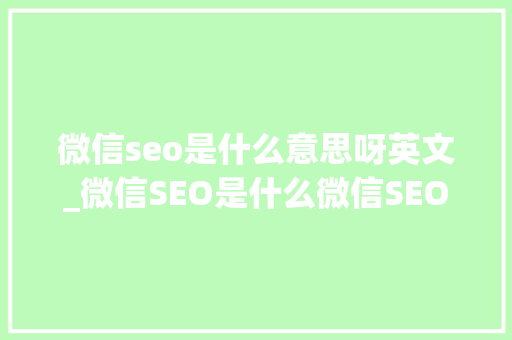 微信seo是什么意思呀英文_微信SEO是什么微信SEO实战方法总结 必应SEO 微信seo是什么意思呀英文_微信SEO是什么微信SEO实战方法总结 微信seo是什么意思呀英文_微信SEO是什么微信SEO实战方法总结 必应SEO