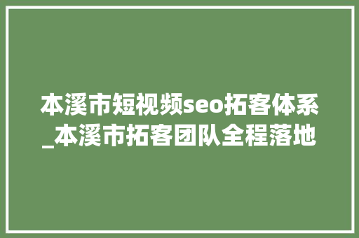 本溪市短视频seo拓客体系_本溪市拓客团队全程落地实行拓客筹划 本溪市短视频seo拓客体系_本溪市拓客团队全程落地实行拓客筹划 搜狗SEO
