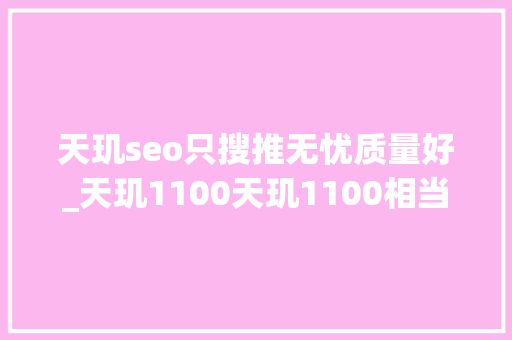 天玑seo只搜推无忧质量好_天玑1100天玑1100相当于骁龙若干处理器 天玑seo只搜推无忧质量好_天玑1100天玑1100相当于骁龙若干处理器 SEO关键词