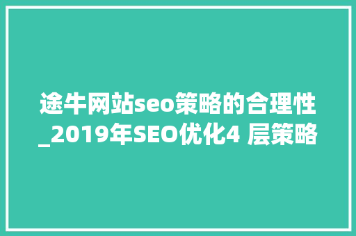 途牛网站seo策略的合理性_2019年SEO优化4 层策略附阿里SEO和途牛SEO案例