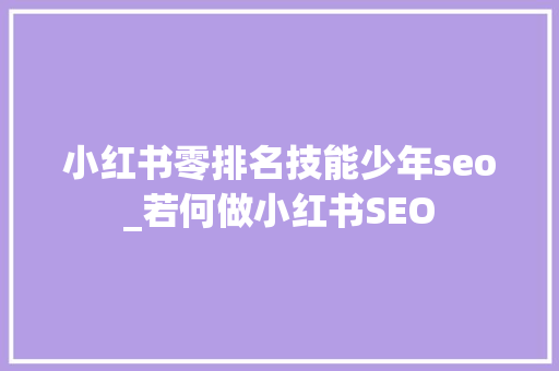 小红书零排名技能少年seo_若何做小红书SEO 小红书零排名技能少年seo_若何做小红书SEO 神马SEO