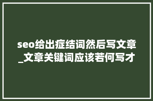 seo给出症结词然后写文章_文章关键词应该若何写才有效 seo给出症结词然后写文章_文章关键词应该若何写才有效 网站建设公司
