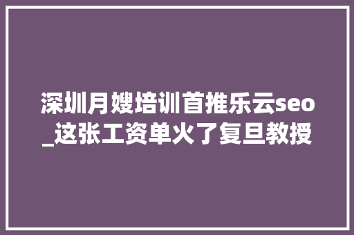 深圳月嫂培训首推乐云seo_这张工资单火了复旦教授月收入竟不敌月嫂