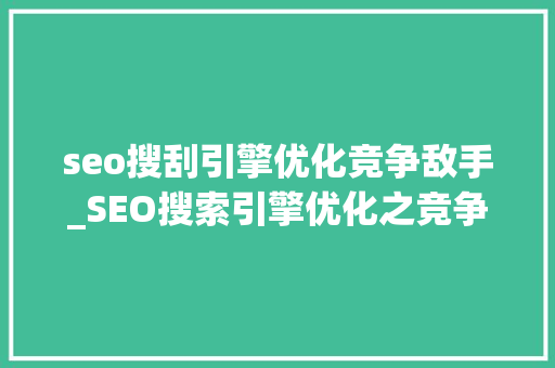 seo搜刮引擎优化竞争敌手_SEO搜索引擎优化之竞争对手研究精简版
