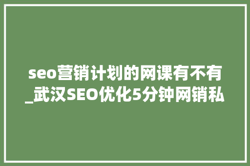 seo营销计划的网课有不有_武汉SEO优化5分钟网销私房课SEO与内容营销怎么做慎密协作 seo营销计划的网课有不有_武汉SEO优化5分钟网销私房课SEO与内容营销怎么做慎密协作 必应SEO