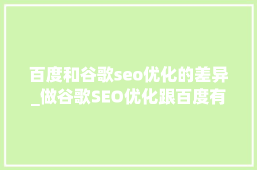 百度和谷歌seo优化的差异_做谷歌SEO优化跟百度有什么不合 百度和谷歌seo优化的差异_做谷歌SEO优化跟百度有什么不合 百度SEO