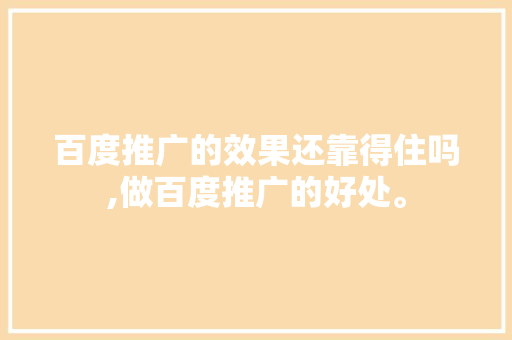 百度推广的效果还靠得住吗,做百度推广的好处。 百度推广的效果还靠得住吗,做百度推广的好处。 SEO关键词