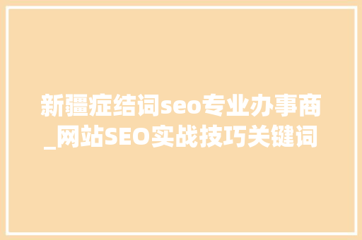 新疆症结词seo专业办事商_网站SEO实战技巧关键词超链接 新疆症结词seo专业办事商_网站SEO实战技巧关键词超链接 百度SEO