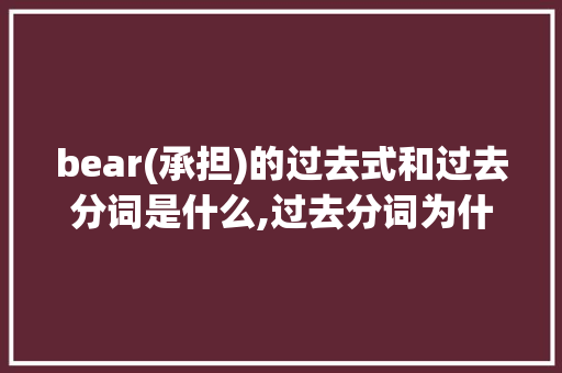 bear(承担)的过去式和过去分词是什么,过去分词为什么可以变成形容词。 搜狗SEO bear(承担)的过去式和过去分词是什么,过去分词为什么可以变成形容词。 bear(承担)的过去式和过去分词是什么,过去分词为什么可以变成形容词。 搜狗SEO