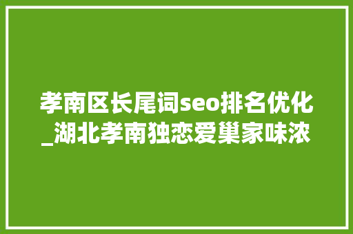 孝南区长尾词seo排名优化_湖北孝南独恋爱巢家味浓纯色山鹪莺 孝南区长尾词seo排名优化_湖北孝南独恋爱巢家味浓纯色山鹪莺 百度SEO