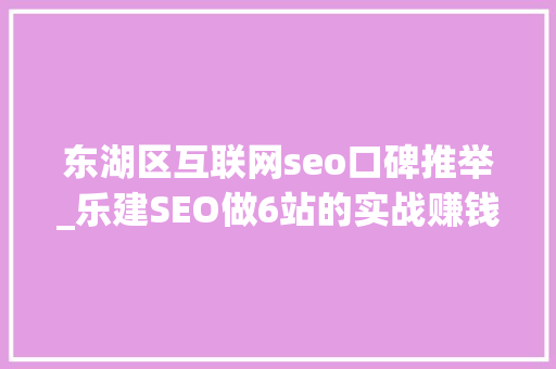东湖区互联网seo口碑推举_乐建SEO做6站的实战赚钱经验