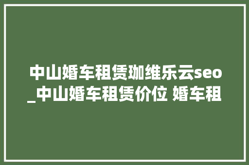 中山婚车租赁珈维乐云seo_中山婚车租赁价位 婚车租赁价格汇总表