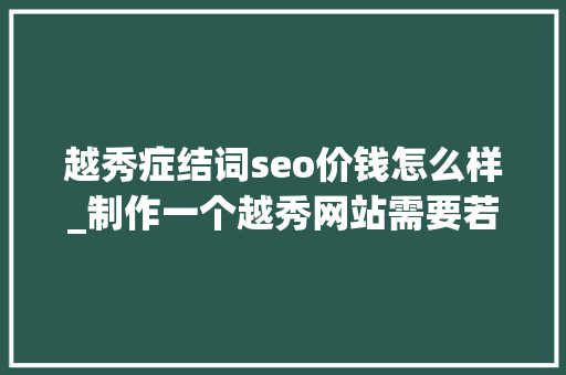 越秀症结词seo价钱怎么样_制作一个越秀网站需要若干钱