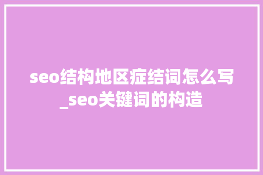 seo结构地区症结词怎么写_seo关键词的构造 seo结构地区症结词怎么写_seo关键词的构造 百度SEO