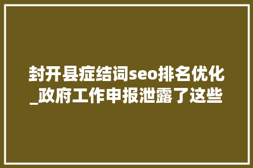 封开县症结词seo排名优化_政府工作申报泄露了这些旗子暗记今年封开要这么做 封开县症结词seo排名优化_政府工作申报泄露了这些旗子暗记今年封开要这么做 网站建设公司