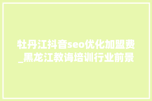 牡丹江抖音seo优化加盟费_黑龙江教诲培训行业前景分析教诲培训加盟进级奇速优课OMO 牡丹江抖音seo优化加盟费_黑龙江教诲培训行业前景分析教诲培训加盟进级奇速优课OMO 网站建设公司
